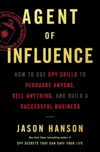 Agent of Influence How to Use Spy Skills to Persuade Anyone, Sell Anything and Build a Successful Business